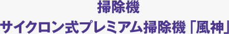 掃除機 サイクロン式プレミアム掃除機「風神」
