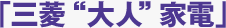 「三菱“大人”家電」