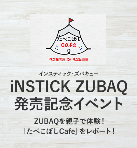「iNSTICK ZUBAQ（インスティック・ズバキュー）」発売記念イベント/ZUBAQを親子で体験！「たべこぼしCafe」をレポート！