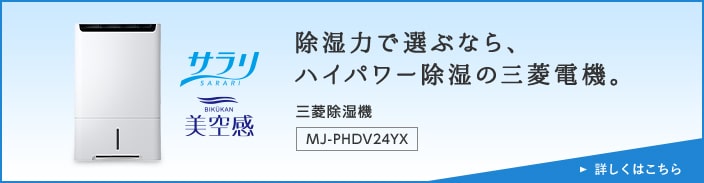 除湿力で選ぶなら、ハイパワー除湿の三菱電機。 三菱除湿機 MJ-PHDV24YX 詳しくはこちら