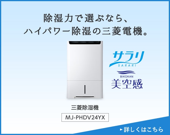 除湿力で選ぶなら、ハイパワー除湿の三菱電機。 三菱除湿機 MJ-PHDV24YX 詳しくはこちら