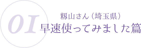 01:籾山さん(埼玉県)早速使ってみました篇