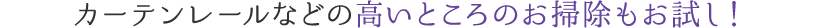 カーテンレールなどの高いところのお掃除もお試し！