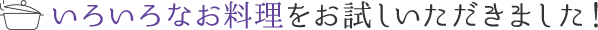 いろいろなお料理をお試しいただきました！