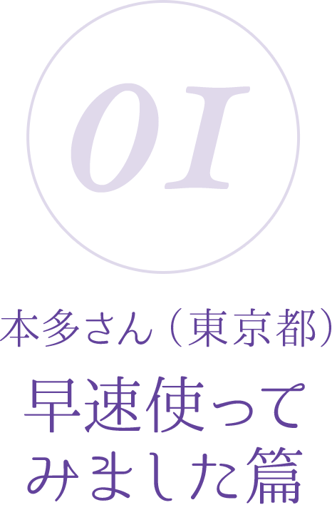 01:本多さん(東京都)早速使ってみました篇