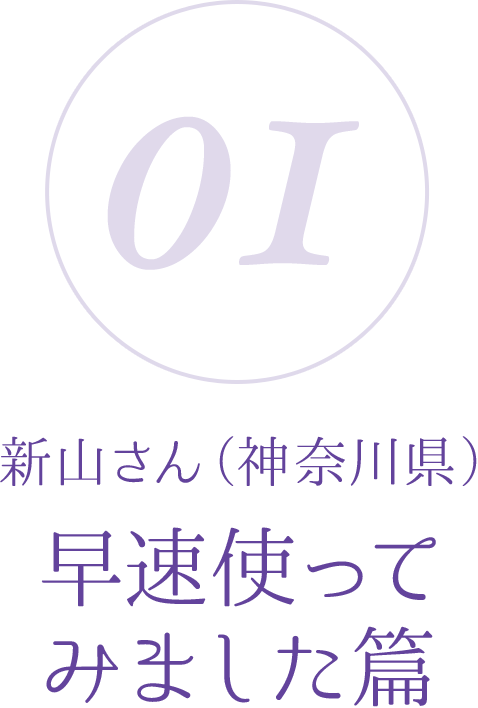 01:新山さん(神奈川県)早速使ってみました篇