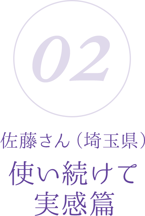 02:佐藤さん(埼玉県)使い続けて実感篇