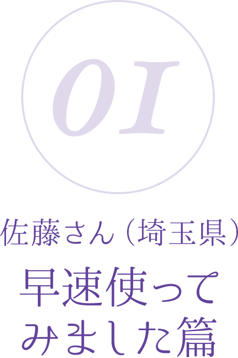 01:佐藤さん(埼玉県)早速使ってみました篇