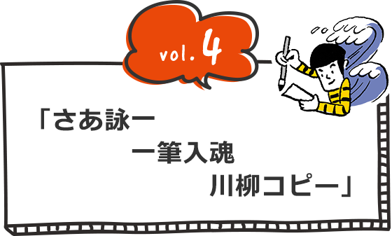 vol.4 「さあ詠一 一筆入魂 川柳コピー」