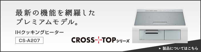 最新の機能を網羅したプレミアムモデル。IHクッキングヒーター CS-A207 製品についてはこちら