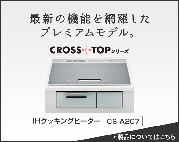 最新の機能を網羅したプレミアムモデル。IHクッキングヒーター CS-A207 製品についてはこちら