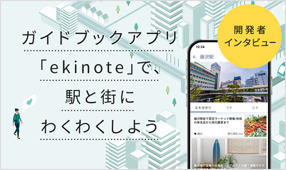 開発者インタビュー ガイドブックアプリ「ekinote」で、駅と街にわくわくしよう