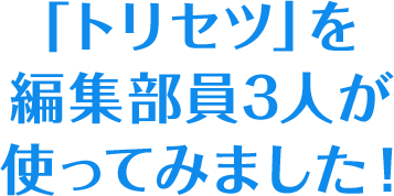「トリセツ」を編集部員3人が使ってみました！