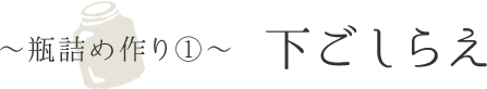 〜瓶詰め作り①〜下ごしらえ
