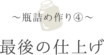 〜瓶詰め作④〜最後の仕上げ