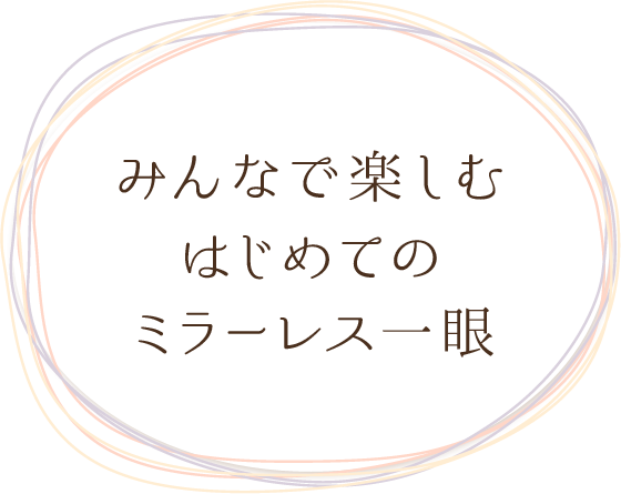 みんなで楽しむはじめてのミラーレス一眼