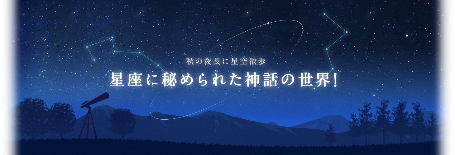 秋の夜長に星空散歩星座に秘められた神話の世界！