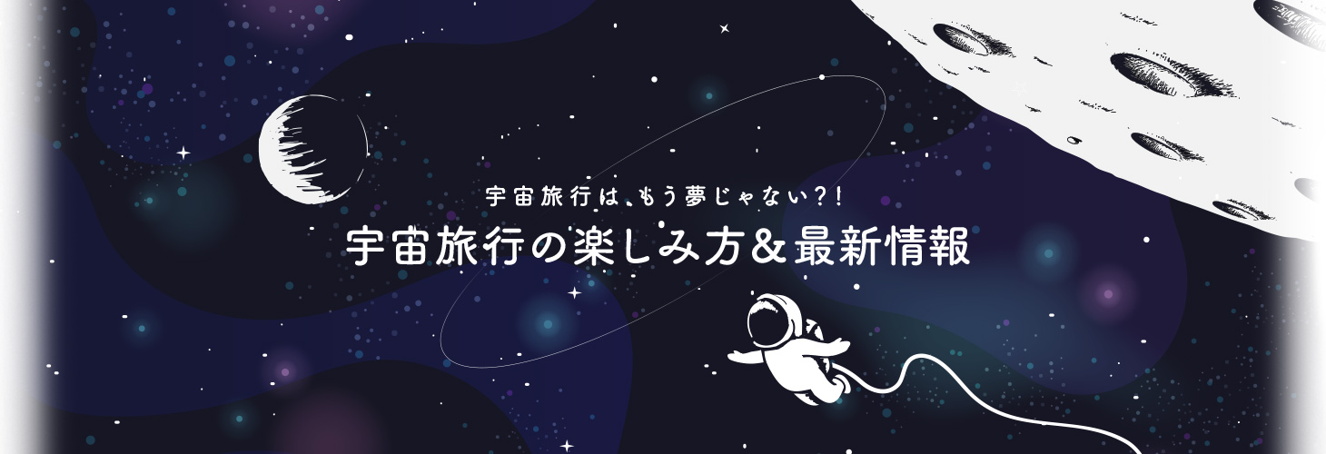 宇宙旅行はもう夢じゃない?!~宇宙旅行の楽しみ方&最新情報~