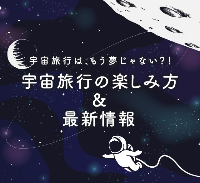 宇宙旅行はもう夢じゃない？！～宇宙旅行の楽しみ方&最新情報～