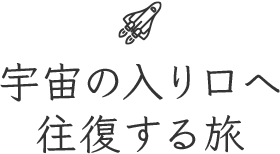 宇宙の入り口へ往復する旅