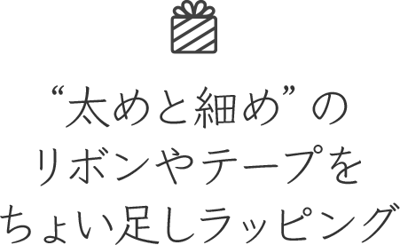 “太めと細め”のリボンやテープをちょい足しラッピング