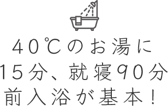 40℃のお湯に15分、就寝90分前入浴が基本!