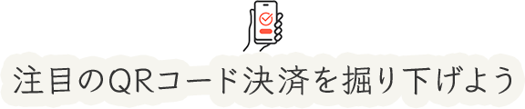 注目のQRコード決済を掘り下げよう