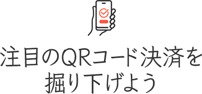 注目のQRコード決済を掘り下げよう