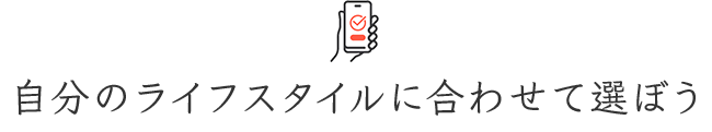 自分のライフスタイルに合わせて選ぼう