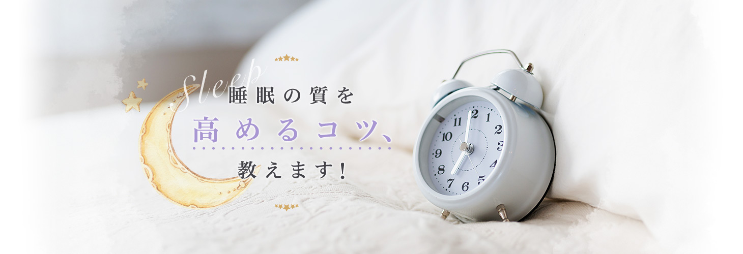 睡眠の質を高めるコツ、教えます!