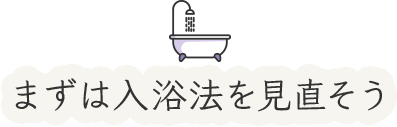 まずは入浴法を見直そう