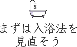 まずは入浴法を見直そう