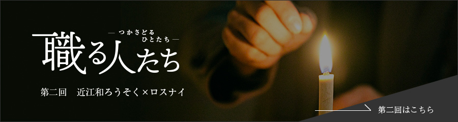 職る人たち 第二回 近江和ろうそく×ロスナイ
