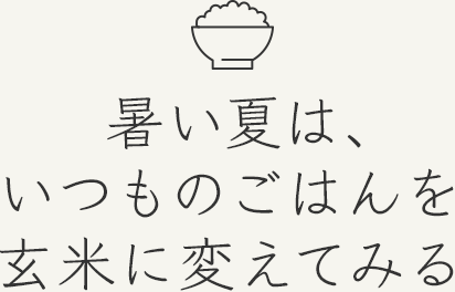暑い夏は、いつものごはんを玄米に変えてみる
