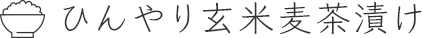 ひんやり玄米麦茶漬け