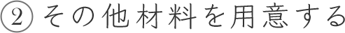 2 その他材料を用意する