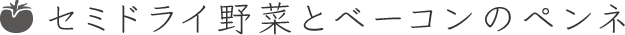 セミドライ野菜とベーコンのペンネ