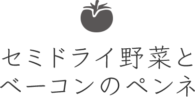 セミドライ野菜とベーコンのペンネ