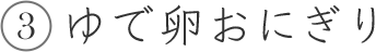 3 ゆで卵おにぎり