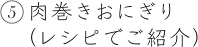 5 肉巻きおにぎり（レシピでご紹介）