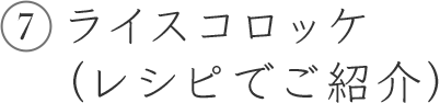 7 ライスコロッケ（レシピでご紹介）