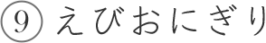 9 えびおにぎり