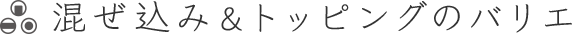 混ぜ込み＆トッピングのバリエ