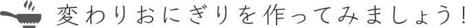 変わりおにぎりを作ってみましょう！
