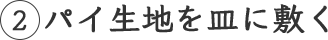 2 パイ生地を皿に敷く