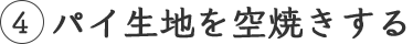 4 パイ生地を空焼きする