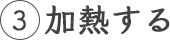 3 加熱する