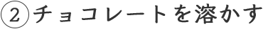 2 チョコレートを溶かす