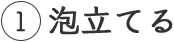 1 泡立てる
