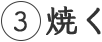3 焼く